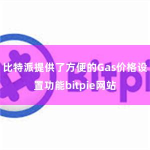 比特派提供了方便的Gas价格设置功能bitpie网站