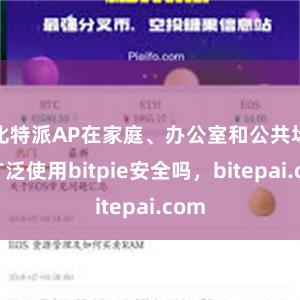比特派AP在家庭、办公室和公共场所广泛使用bitpie安全吗，bitepai.com