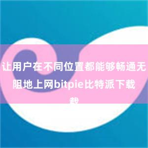 让用户在不同位置都能够畅通无阻地上网bitpie比特派下载