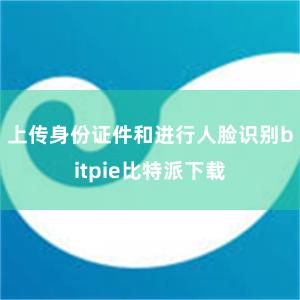 上传身份证件和进行人脸识别bitpie比特派下载